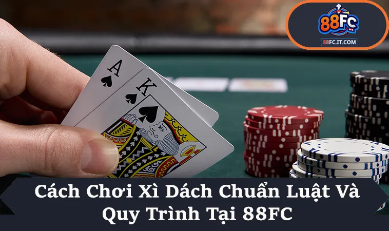 Cách Chơi Xì Dách Theo Luật Chuẩn Áp Dụng Tại 88FC