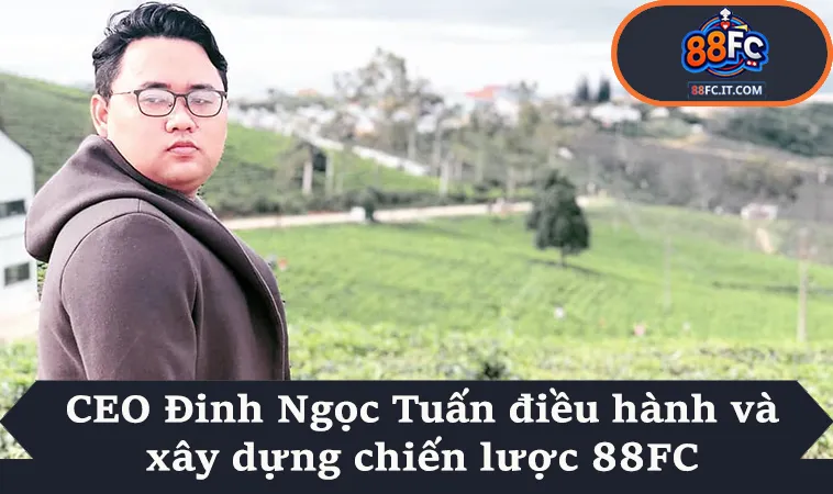 CEO Đinh Ngọc Tuấn điều hành và xây dựng chiến lược 88FC
