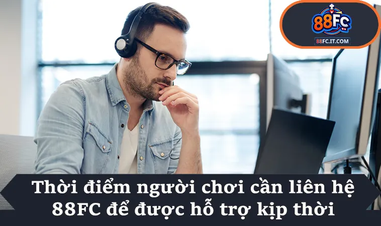 Thời điểm người chơi cần liên hệ 88FC để được hỗ trợ kịp thời